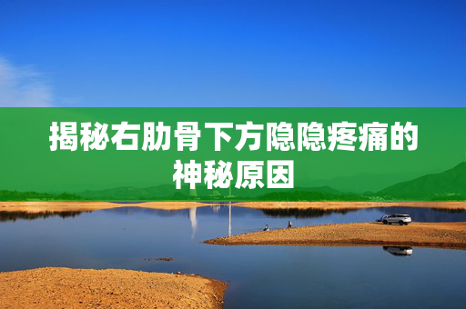 揭秘右肋骨下方隐隐疼痛的神秘原因