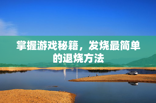 掌握游戏秘籍，发烧最简单的退烧方法