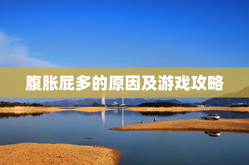 腹胀屁多的原因及游戏攻略