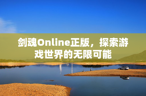 剑魂Online正版，探索游戏世界的无限可能