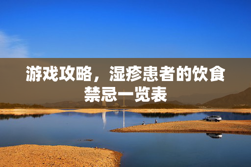 游戏攻略,湿疹患者的饮食禁忌一览表 游戏攻略,湿疹患者的饮食禁忌一览表