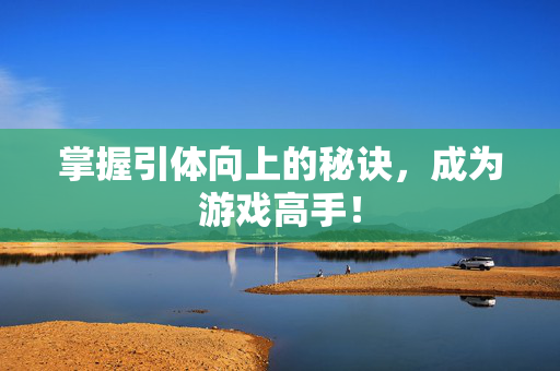 掌握引体向上的秘诀,成为游戏高手! 掌握引体向上的秘诀,成为游戏高手!