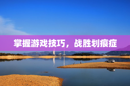 掌握游戏技巧，战胜划痕症