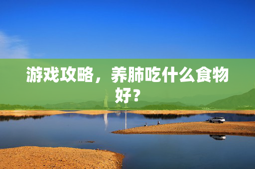 游戏攻略，养肺吃什么食物好？