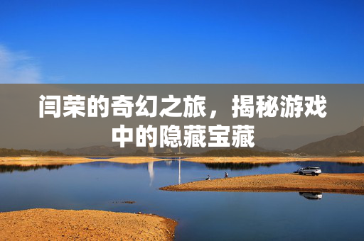 闫荣的奇幻之旅，揭秘游戏中的隐藏宝藏