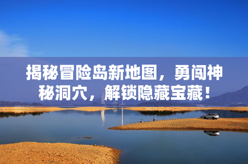 揭秘冒险岛新地图，勇闯神秘洞穴，解锁隐藏宝藏！