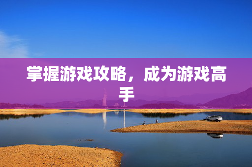 掌握游戏攻略，成为游戏高手