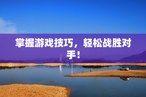 掌握游戏技巧,轻松战胜对手! 掌握游戏技巧,轻松战胜对手!