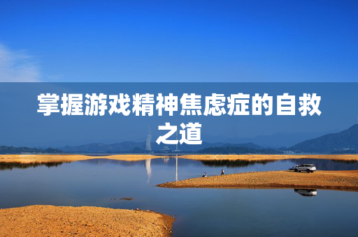掌握游戏精神焦虑症的自救之道 掌握游戏精神焦虑症的自救之道