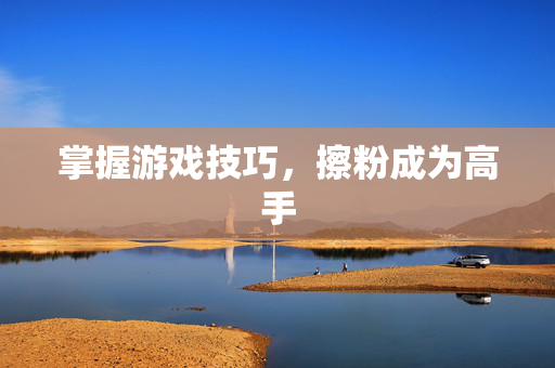 掌握游戏技巧，擦粉成为高手