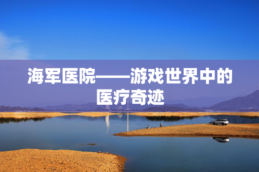 海军医院——游戏世界中的医疗奇迹