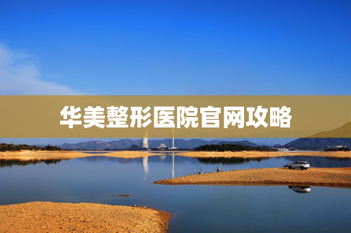 华美整形医院官网攻略
