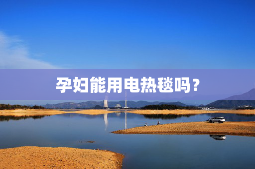 孕妇能用电热毯吗？