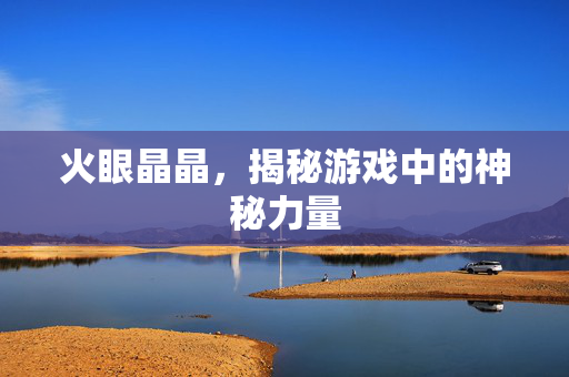 火眼晶晶，揭秘游戏中的神秘力量