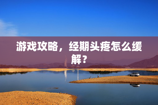 游戏攻略，经期头疼怎么缓解？