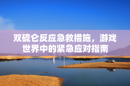双硫仑反应急救措施，游戏世界中的紧急应对指南