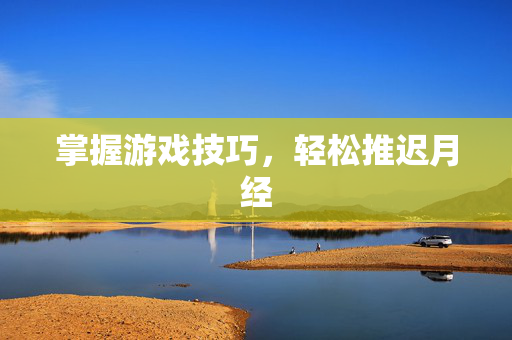 掌握游戏技巧，轻松推迟月经