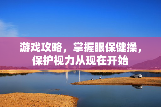 游戏攻略，掌握眼保健操，保护视力从现在开始