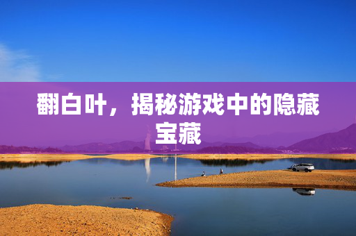 翻白叶，揭秘游戏中的隐藏宝藏