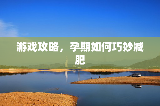 游戏攻略，孕期如何巧妙减肥