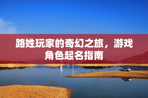 路姓玩家的奇幻之旅，游戏角色起名指南