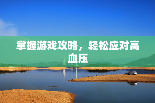 掌握游戏攻略，轻松应对高血压