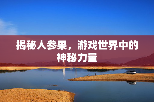 揭秘人参果，游戏世界中的神秘力量