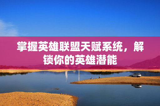 掌握英雄联盟天赋系统，解锁你的英雄潜能