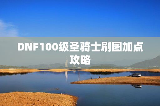 DNF100级圣骑士刷图加点攻略
