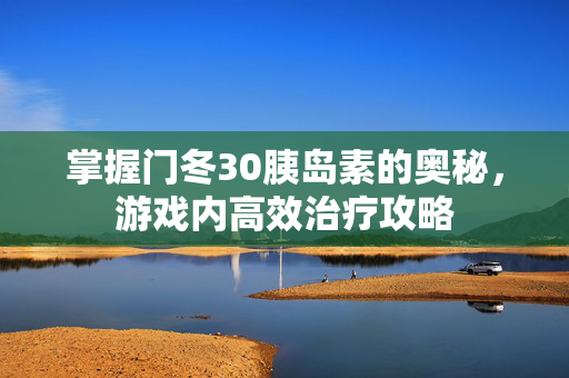掌握门冬30胰岛素的奥秘，游戏内高效治疗攻略