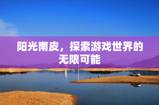 阳光南皮，探索游戏世界的无限可能
