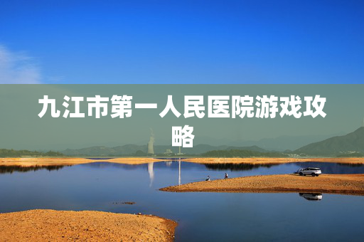 九江市第一人民医院游戏攻略