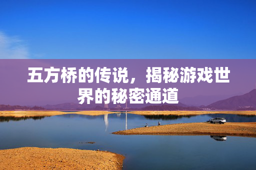 五方桥的传说，揭秘游戏世界的秘密通道