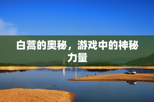 白蒿的奥秘，游戏中的神秘力量