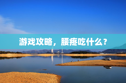 游戏攻略，腰疼吃什么？