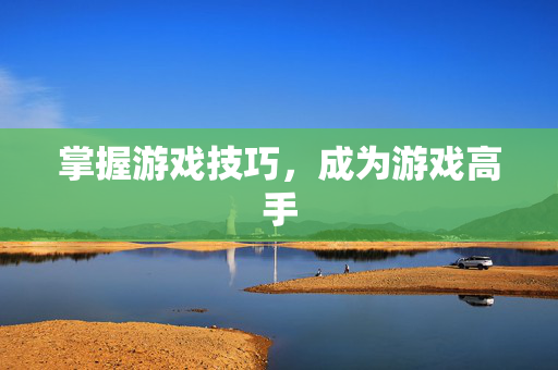 掌握游戏技巧，成为游戏高手