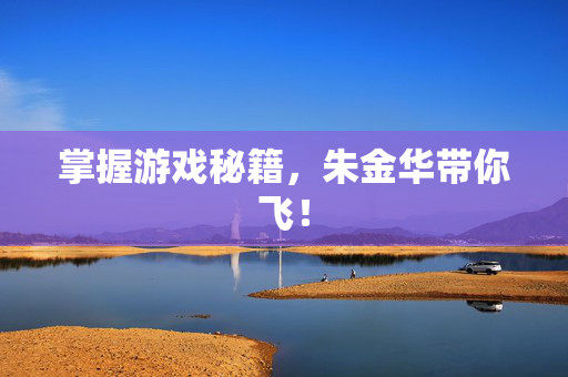 掌握游戏秘籍，朱金华带你飞！
