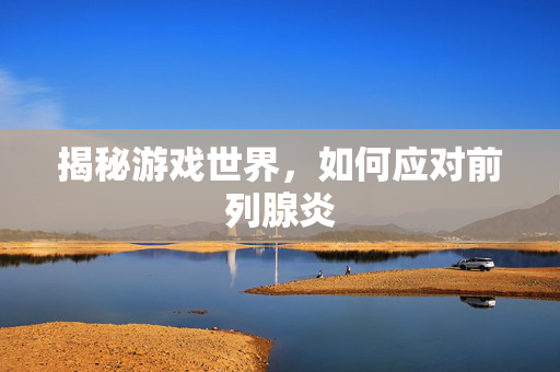 揭秘游戏世界，如何应对前列腺炎