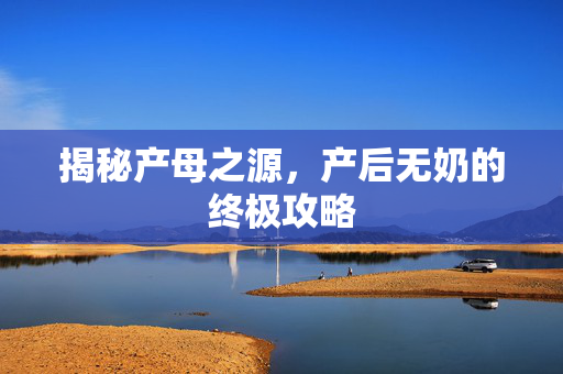 揭秘产母之源，产后无奶的终极攻略