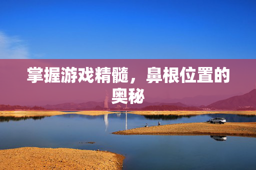 掌握游戏精髓，鼻根位置的奥秘