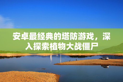 安卓最经典的塔防游戏，深入探索植物大战僵尸