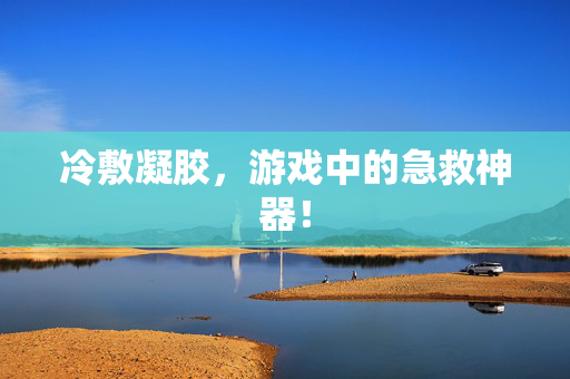 冷敷凝胶，游戏中的急救神器！