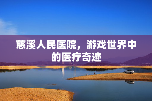 慈溪人民医院，游戏世界中的医疗奇迹