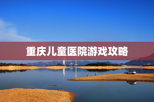 重庆儿童医院游戏攻略