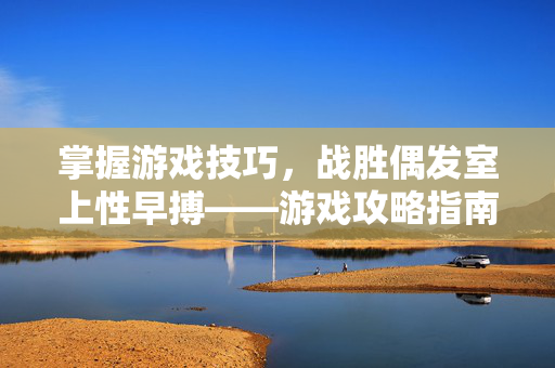 掌握游戏技巧，战胜偶发室上性早搏——游戏攻略指南