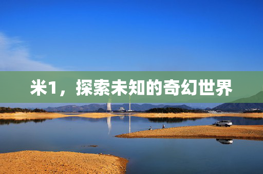 米1，探索未知的奇幻世界