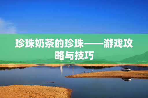 珍珠奶茶的珍珠——游戏攻略与技巧