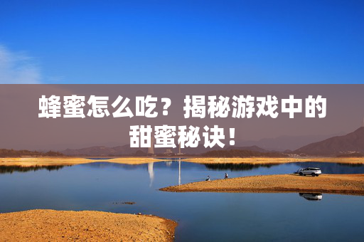 蜂蜜怎么吃？揭秘游戏中的甜蜜秘诀！