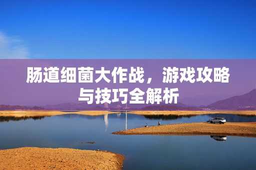 肠道细菌大作战，游戏攻略与技巧全解析