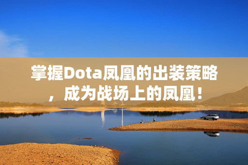 掌握Dota凤凰的出装策略，成为战场上的凤凰！